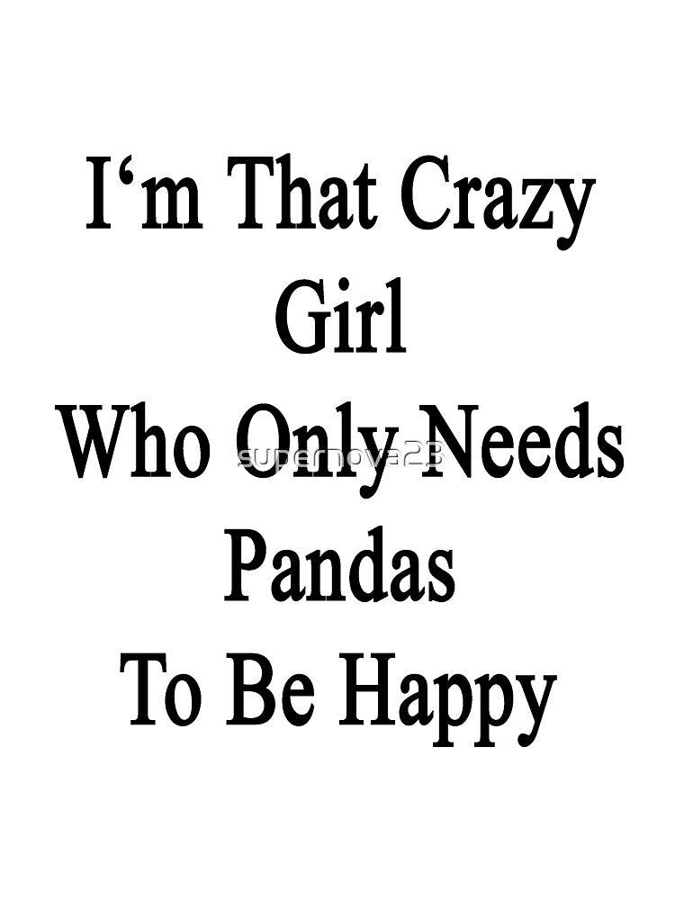 I'm That Crazy Girl Who Only Needs Pandas To Be Happy by supernova23