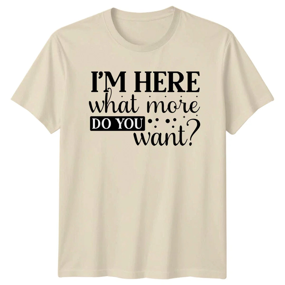 Im Here What More Do Unisex T-Shirt Sarcastic Humor Birthday Gift