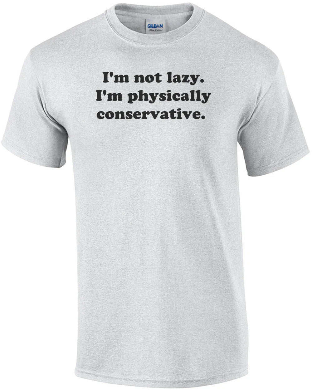 I'm not lazy. I'm physically conservative.  Shirt