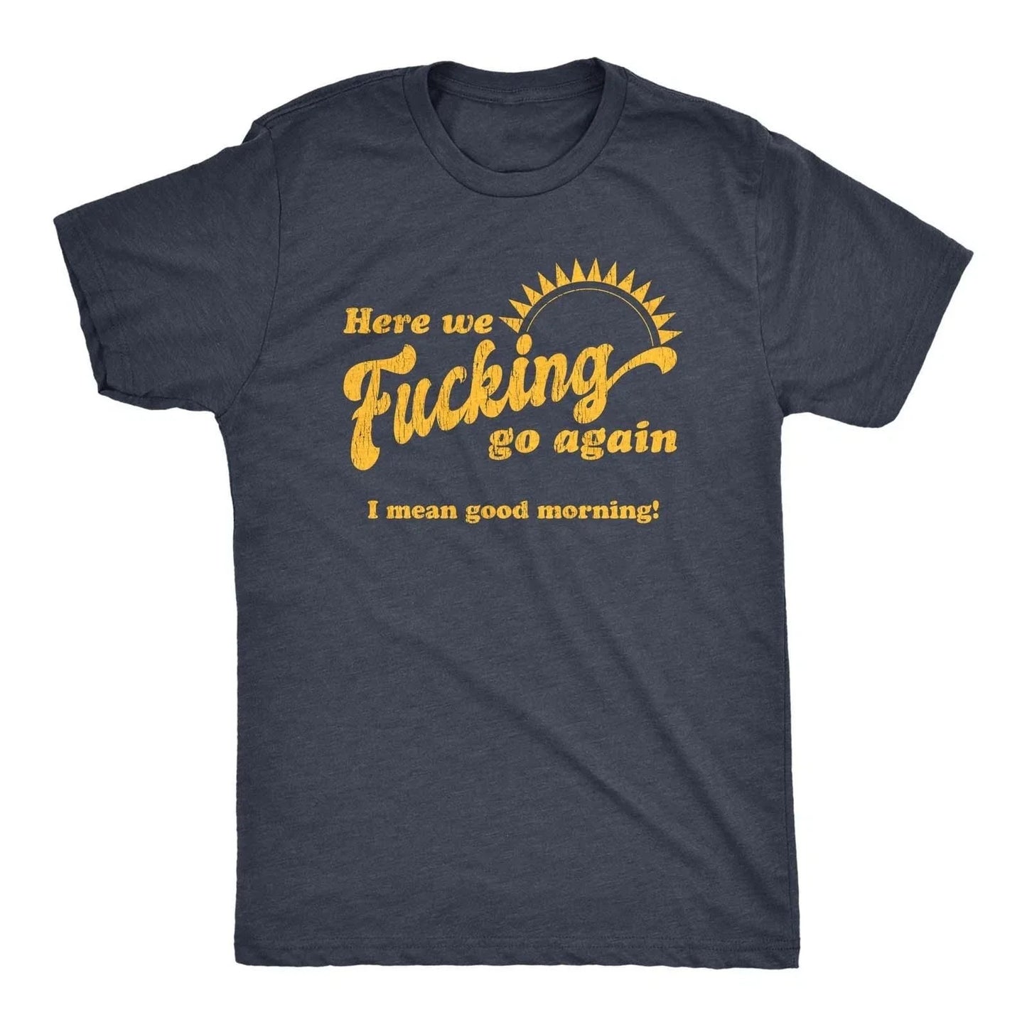 Mens Here We Go Again I Mean Good Morning T Shirt Funny Sarcastic Office