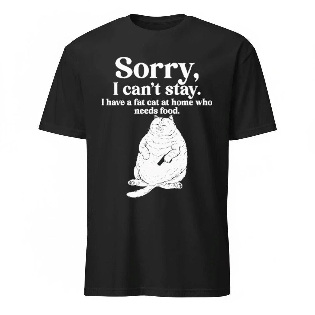 Sorry I Can’t Stay I Have A Fat Cat At Home Who Needs Food Shirt