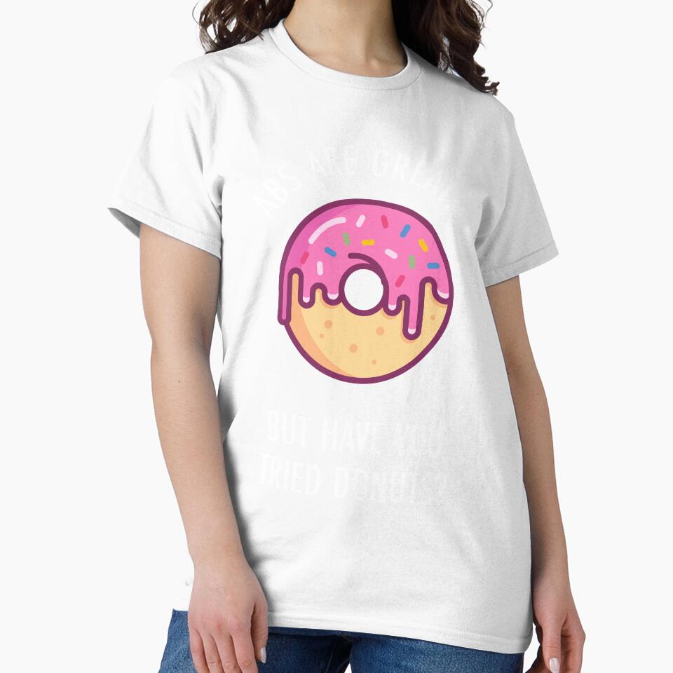 Abs Are Great But Have You Tried Donuts? Funny Doughnut Shirt by TeeMonsters