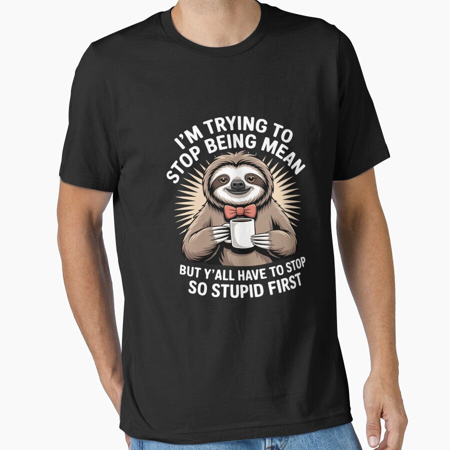 Sloth I'm Trying to Stop Being Mean But Y'all Have to Stop by HORIZBoutique