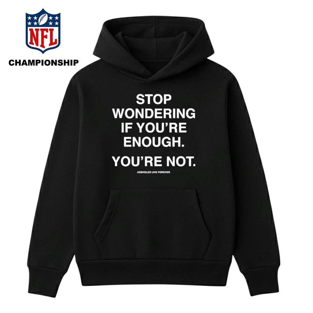 Stop Wondering If You’re Enough You’re Not Assholes Live Forever Shirt