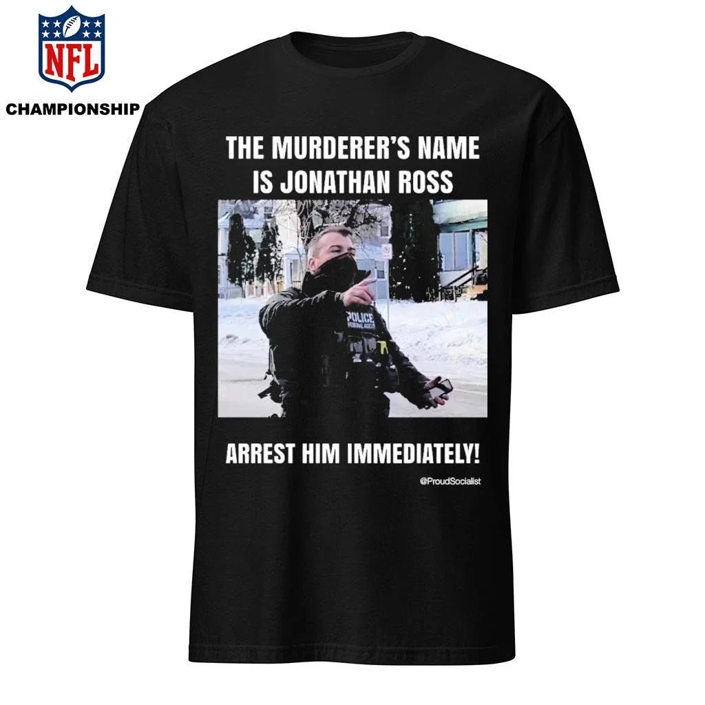 The Murderer’s Name Is Jonathan Ross Police Federal Agent Arrest Him Immediately Shirt