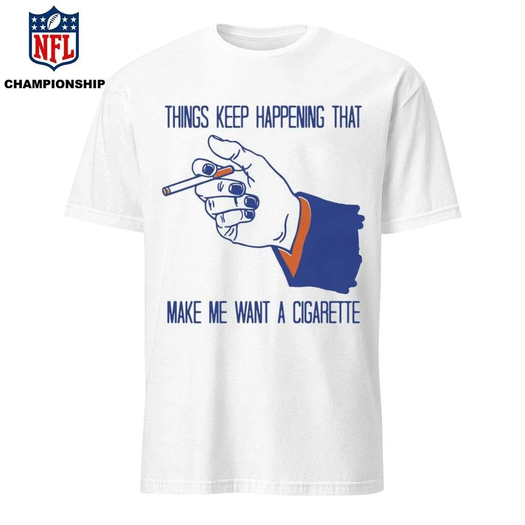 Things Keep Happening That Make Me Want A Cigarette  Shirt