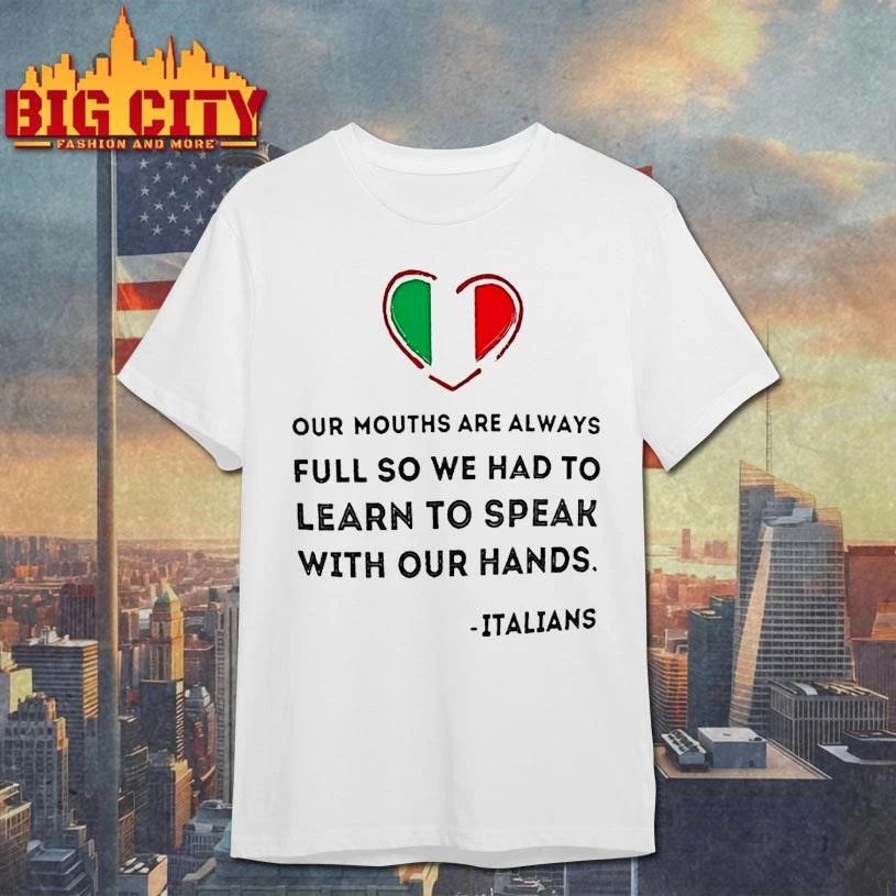 Italians Our Mouths Are Always Full So We Had To Learn To Speak With Our Hands Quote Shirt