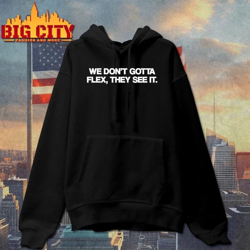 We Dont Gotta Flex They See It Shirt