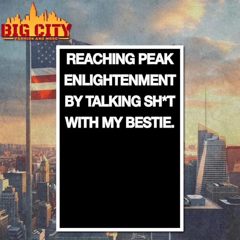 Peak Enlightenment By Talking Shit With My Bestie Shirt