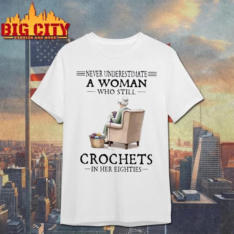 Never Underestimate A Woman Who Still Crochets In Her Eighties Shirt