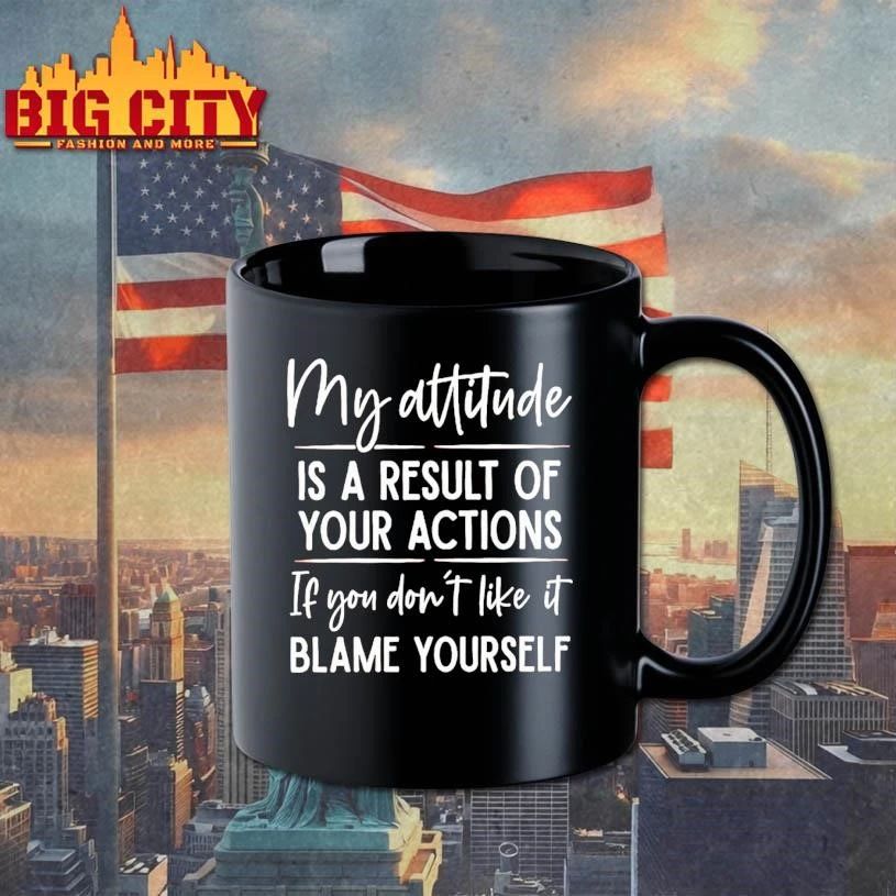 My Attitude Is A Result Of Your Actions If You Dont Like It Blame Yourself Shirt