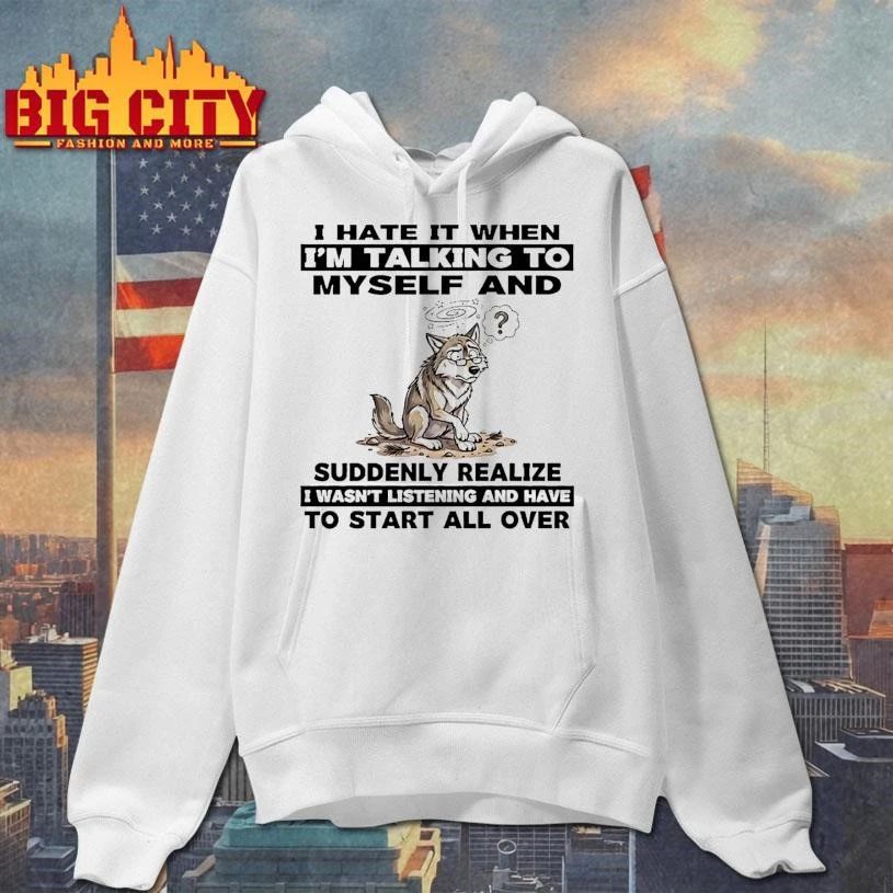 Wolf I Hate It When Im Talking To Myself Suddenly Realize To Start All Over Shirt