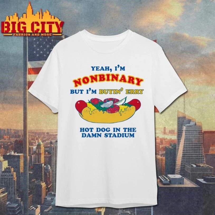 Yeah, I’m Nonbinary, But I’m Buyin’ Erry Hot Dog In The Stadium Funny Shirt