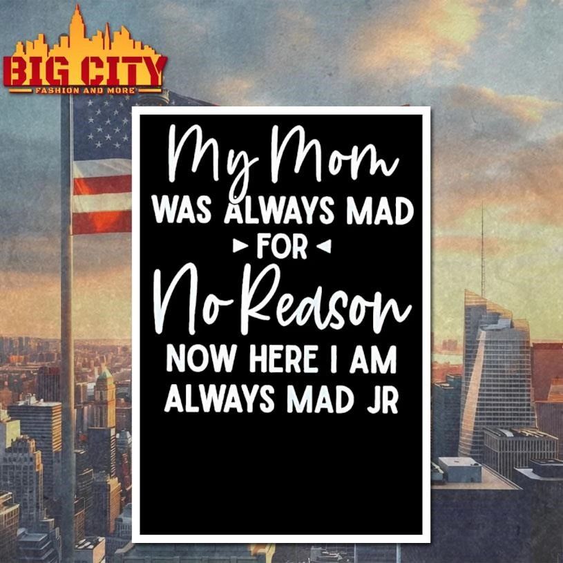 My Mom Was Always Mad For No Reason Now Here I Am Always Mad Jr Shirt