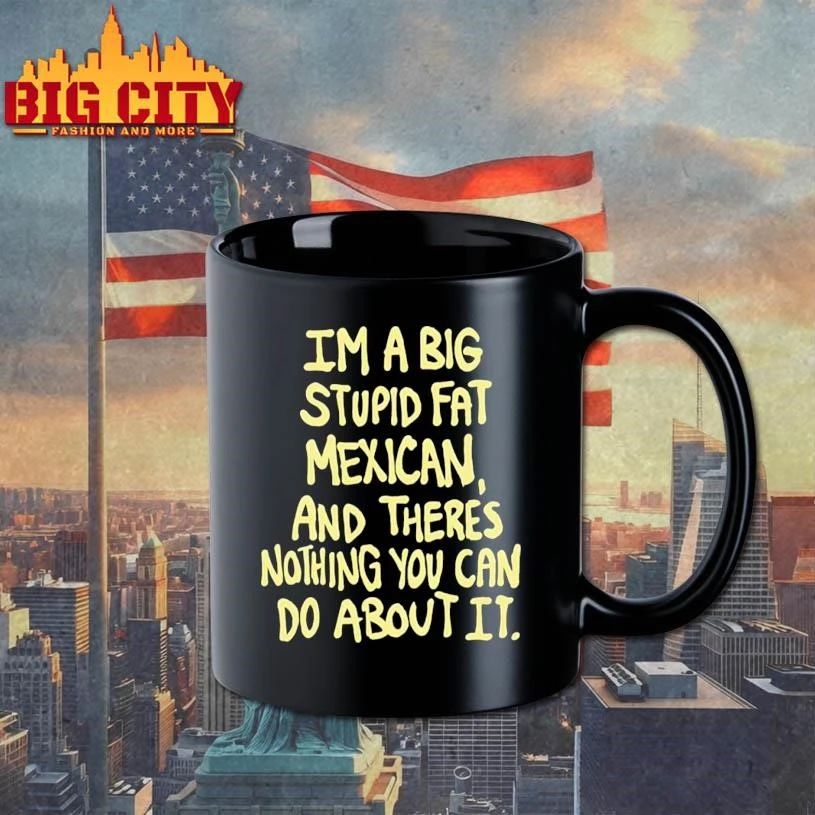 Im A Big Stupid Fat Mexican And Theres Nothing You Can Do About It Shirt