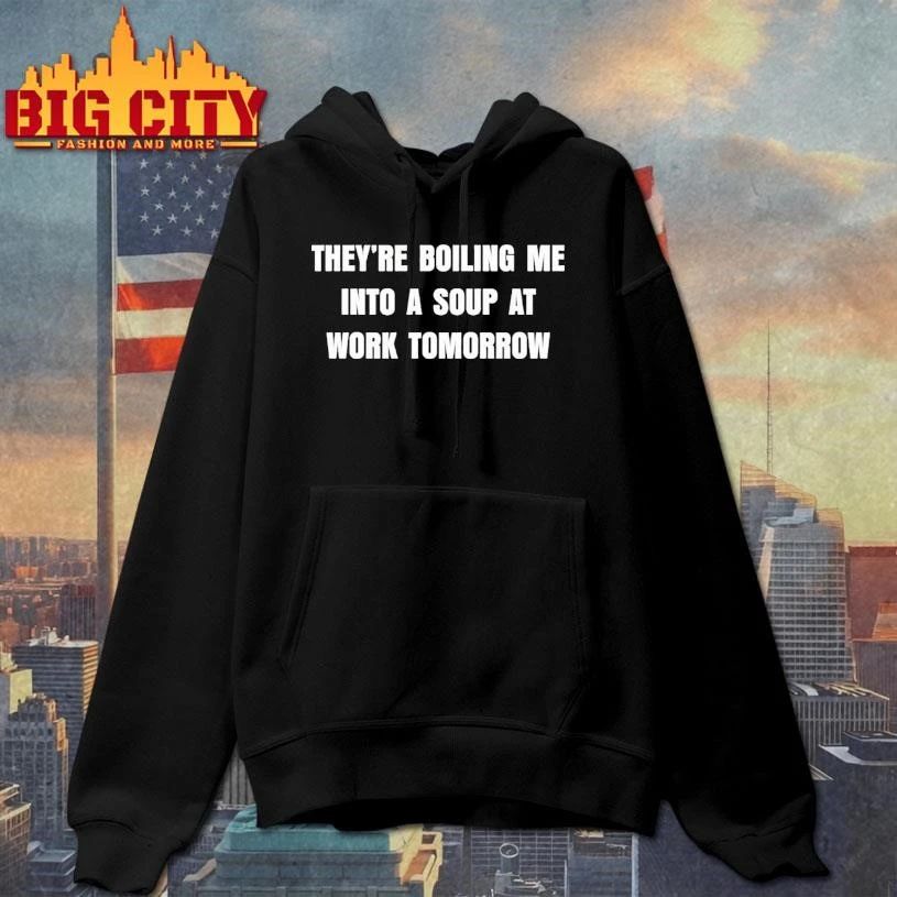 Theyre Boiling Me Into A Soup At Work Tomorrow Shirt