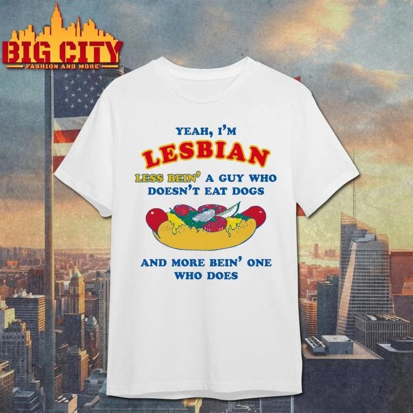 Yeah, I’m Lesbian, Less Bein’ A Guy Who Doesn’t Eat Dogs And More Bein’ One Who Does Funny Shirt