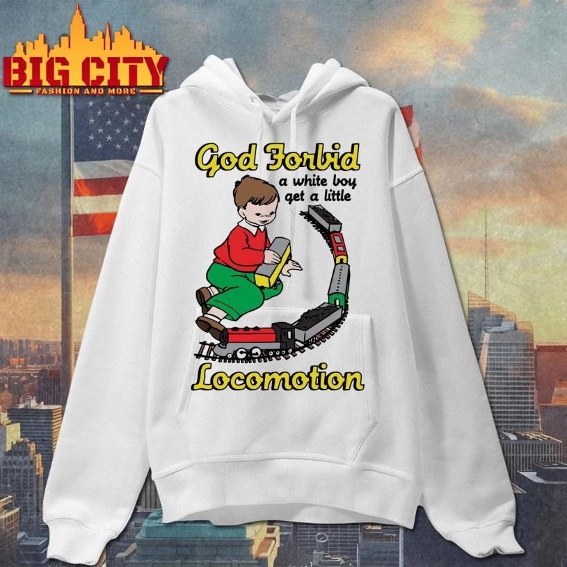 God Forbid A White Boy Get A Little Locomotion Shirt