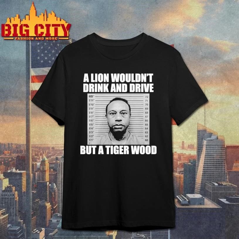 A Lion Wouldn’t Drink And Drive But A Tiger Wood Funny Shirt