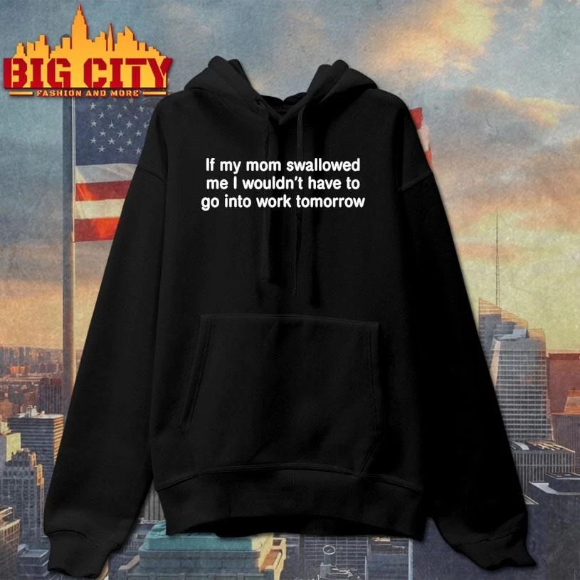 If My Mom Swallowed Me I Wouldn T Have To Go Into Work Tomorrow Shirt