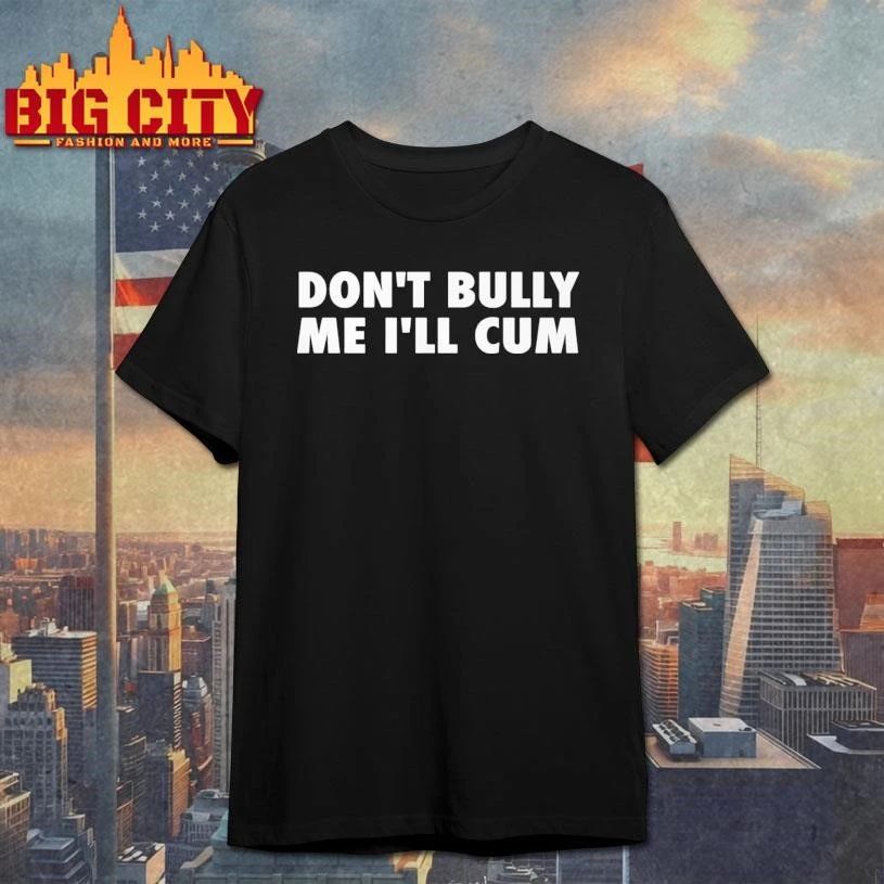 Don’t Bully Me I’ll Cum Shirt