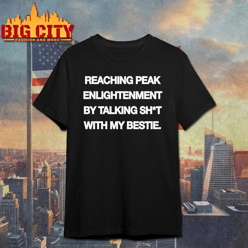 Peak Enlightenment By Talking Shit With My Bestie Shirt