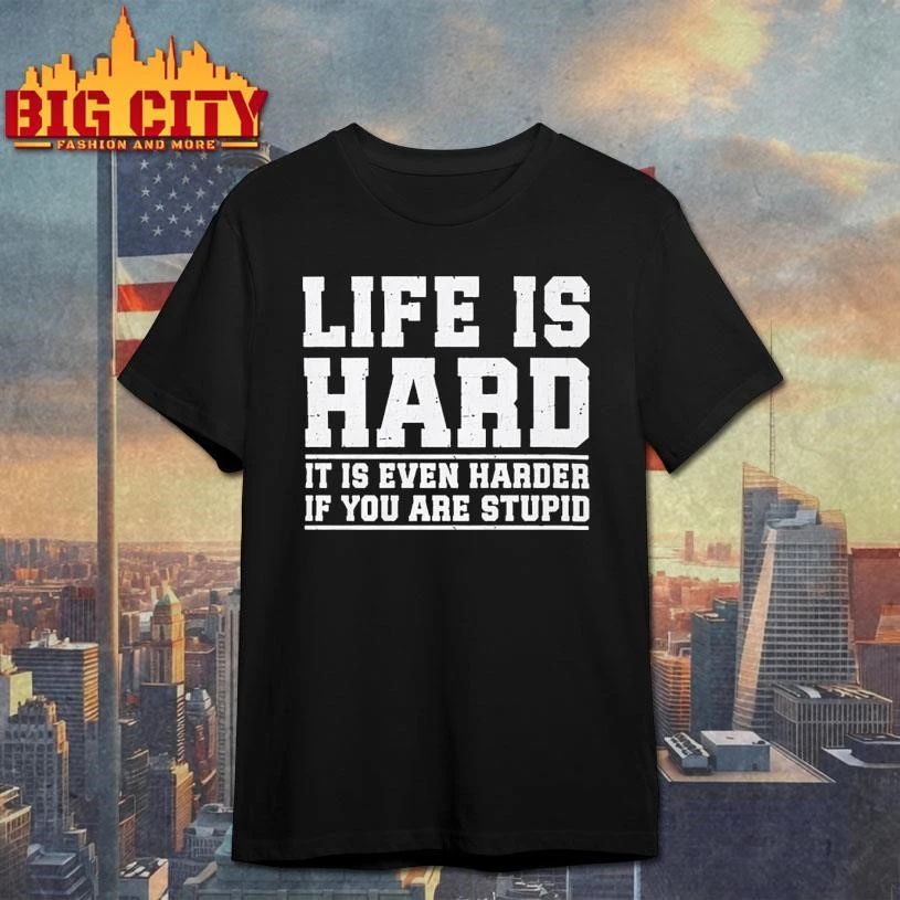 Life Is Hard It Is Even Harder If You Are Stupid Shirt