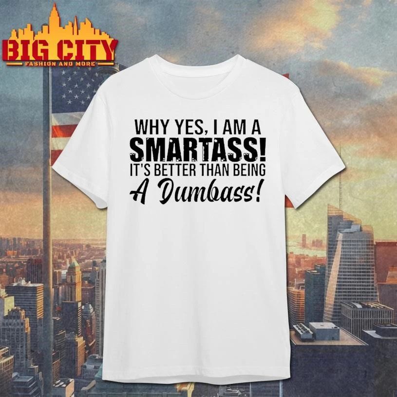 Why Yes I Am A Smartass Its Better Than Being A Dumbass Graphic Shirt