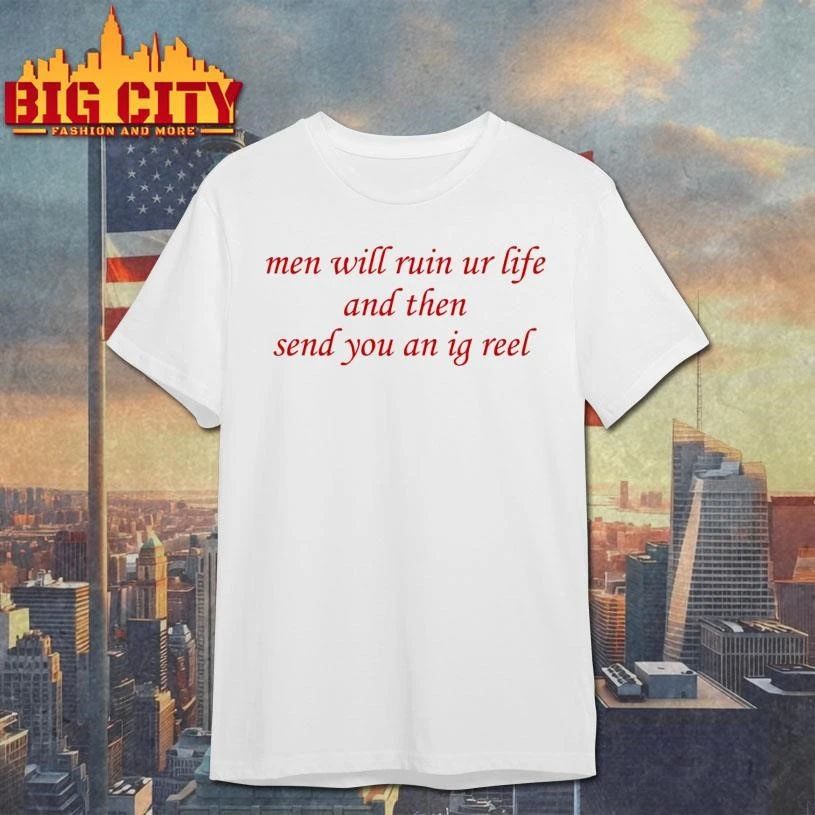Men Will Ruin Ur Life And Then Send You An Ig Reel Graphic Shirt