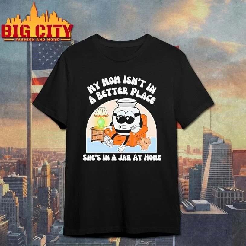 My Moms Not In A Better Place Shes In A Jar At Home Shirt