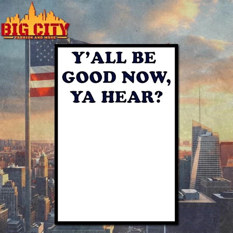Yall Be Good Now Ya Hear Shirt