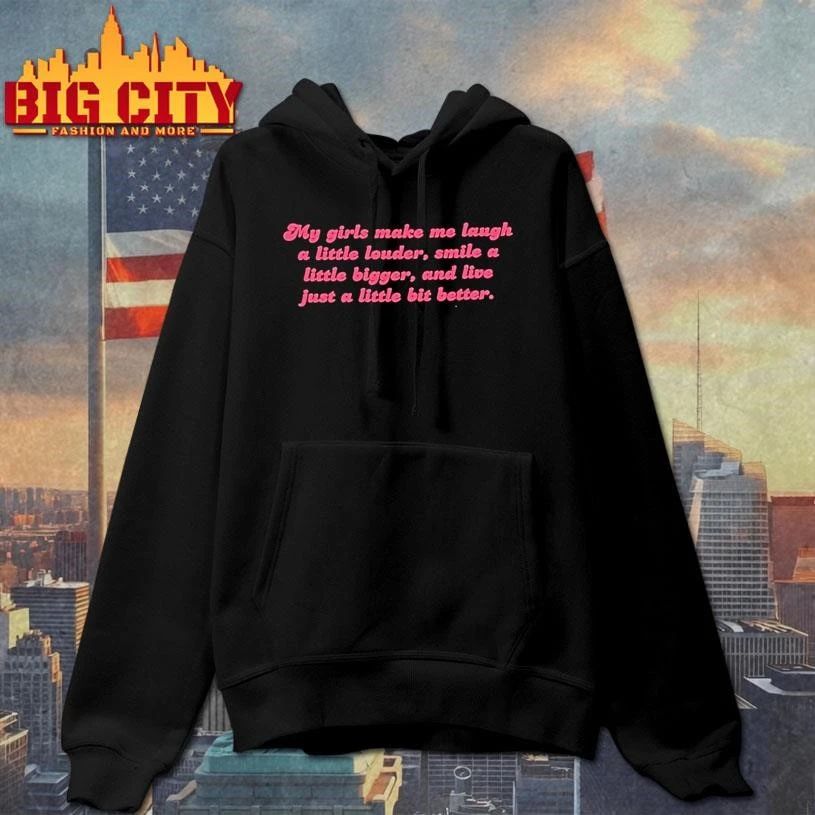 My Girls Make Me Laugh A Little Louder Smile A Little Bigger And Live Just A Little Bit Better Shirt