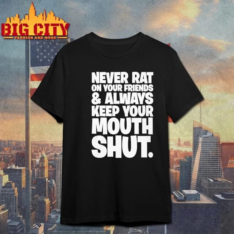 NEVER RAT ON YOUR FRIENDS & ALWAYS KEEP YOUR MOUTH SHUT Shirt