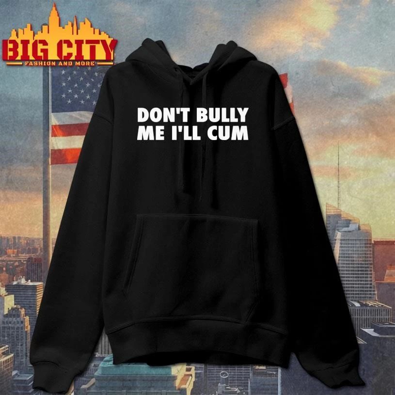Don’t Bully Me I’ll Cum Shirt