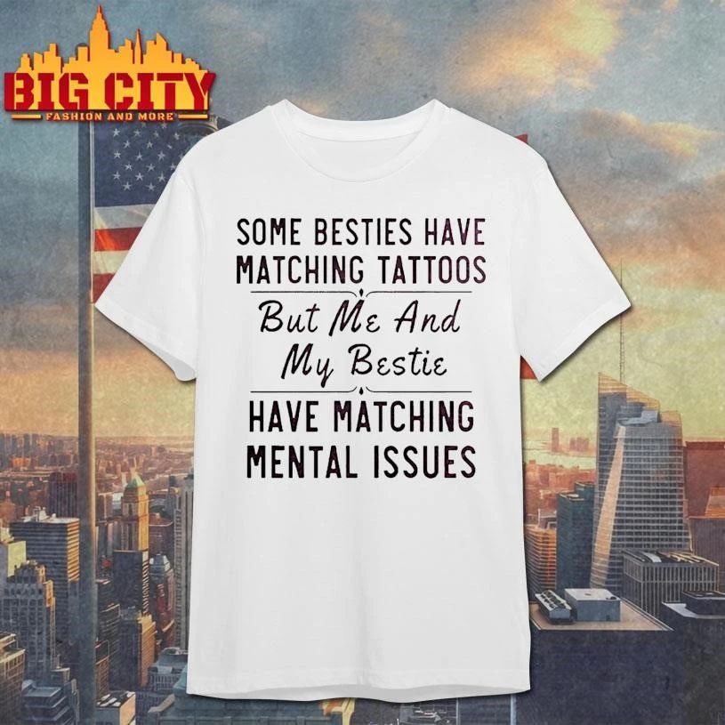 Some Besties Have Matching Tattoos Me My Bestie Have Matching Mental Issues Shirt
