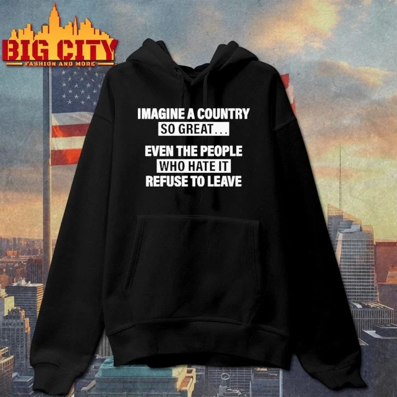 Imagine A Country So Great Even The People Who Hate It Refuse To Leave Graphic Shirt