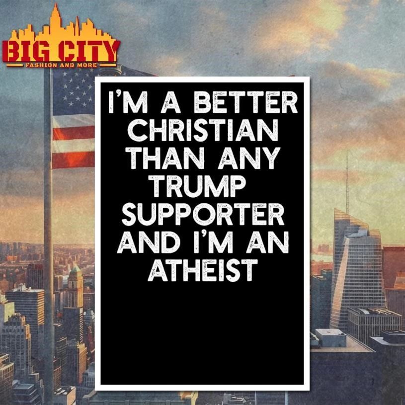 I’m a Better Christian Than Any Trump Supporter, I’m Atheist Text Shirt