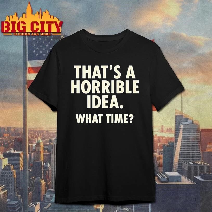 Thats A Horrible Idea What Time Humor Shirt