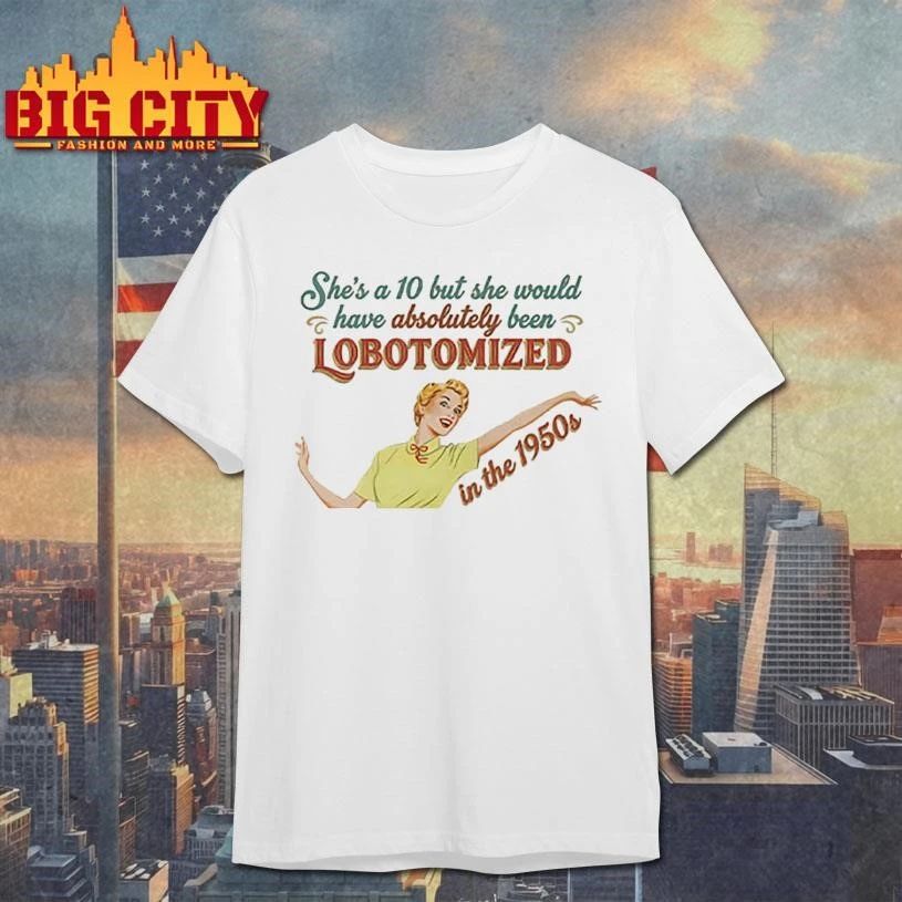 She’s A 10 But She Would Have Absolutely Been Lobotomized In The 1950s Vintage Shirt