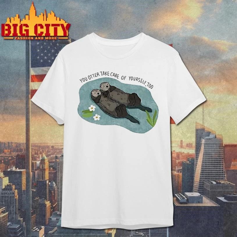 You Otter Take Care Of Yourself Too Shirt