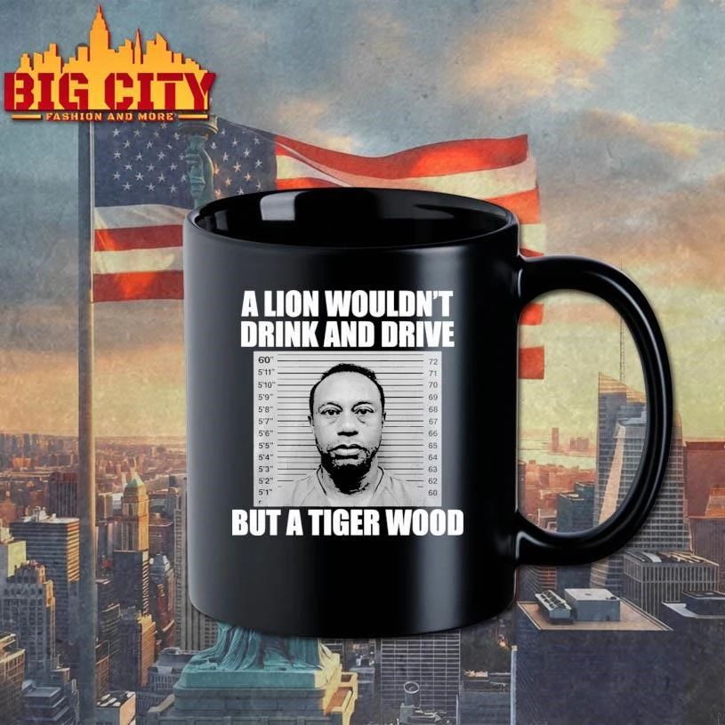 A Lion Wouldn’t Drink And Drive But A Tiger Wood Funny Shirt