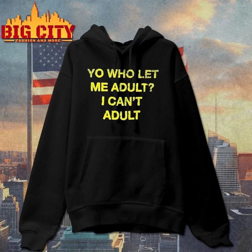 Yo Who Let Me Adult I Cant Adult Shirt