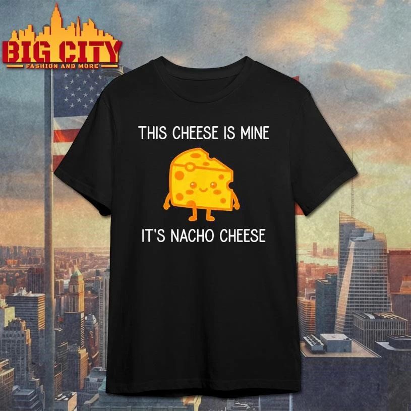 This Cheese is Mine It’s Nacho Cheese Funny Shirt
