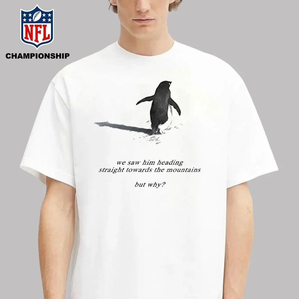 We saw him heading straight towards the mountains but why Penguin Shirt
