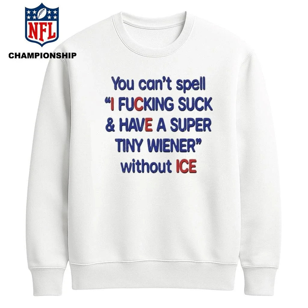 You Can’t Spell I Fucking Suck And Have A Super Tiny Wierner Without ICE Shirt